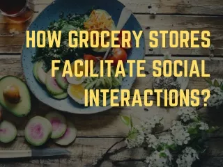 How Grocery Stores Facilitate Social Interactions?