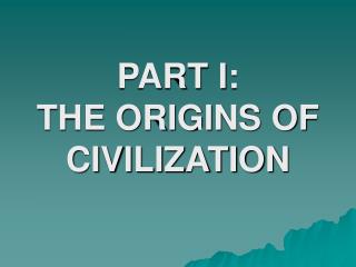 PART I: THE ORIGINS OF CIVILIZATION