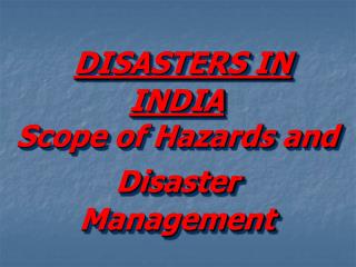 DISASTERS IN INDIA Scope of Hazards and Disaster Management