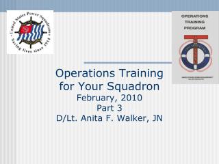 Operations Training for Your Squadron February, 2010 Part 3 D/Lt. Anita F. Walker, JN