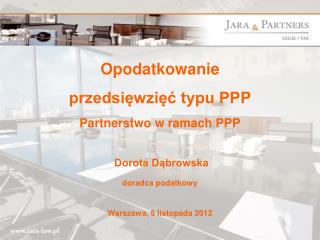 Opodatkowanie przedsięwzięć typu PPP Partnerstwo w ramach PPP Dorota Dąbrowska doradca podatkowy Warszawa, 5 listopada