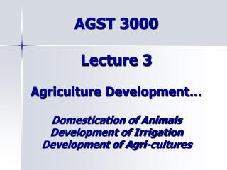 AGST 3000 Lecture 3 Agriculture Development… Domestication of Animals Development of Irrigation Development of Agri-cult