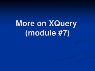 More on XQuery (module #7)