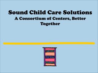 Sound Child Care Solutions A Consortium of Centers, Better Together