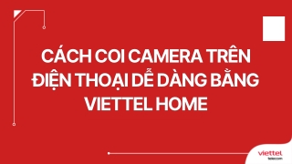 Cách coi camera trên điện thoại dễ dàng bằng ứng dụng Viettel Home