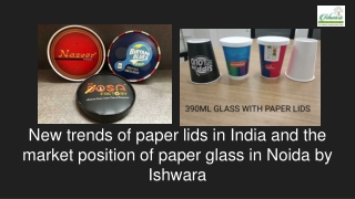 New trends of paper lids in India and the market position of paper glass in Noida by Ishwara