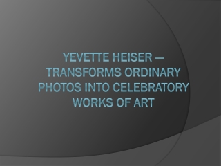 Yevette Heiser — Transforms Ordinary Photos into Celebratory Works of Art