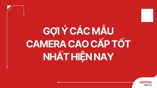Gợi ý các mẫu camera cao cấp tốt nhất hiện nay