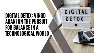 Digital Detox Vinod Adani on the pursuit for balance in a technological world