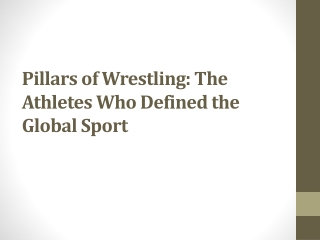 Pillars of Wrestling: The Athletes Who Defined the Global Sport