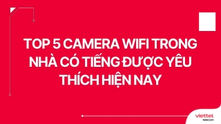 Top 5 camera wifi trong nhà có tiếng được yêu thích hiện nay
