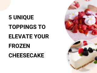 5 Unique Toppings to Elevate Your Frozen Cheesecake