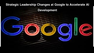 Strategic Leadership Changes at Google to Accelerate AI Development