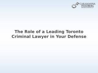The Role of a Leading Toronto Criminal Lawyer in Your Defense