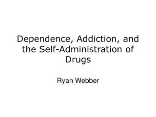 Dependence, Addiction, and the Self-Administration of Drugs