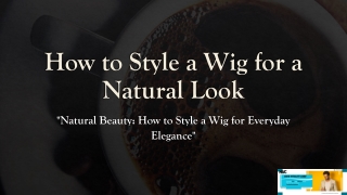 How to Style a Wig for a Natural Look