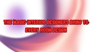 The Magic Interior Designers Bring to Every Room Design