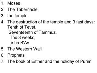 Moses The Tabernacle the temple The destruction of the temple and 3 fast days: Tenth of Tevet, Seventeenth of Tammuz,