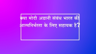 क्या मोदी अडानी संबंध भारत की आत्मनिर्भरता के लिए सहायक है