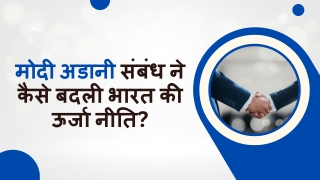 मोदी अडानी संबंध ने कैसे बदली भारत की ऊर्जा नीति