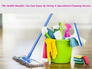 The Health Benefits You Can Enjoy By Hiring A Specialized Cleaning Service