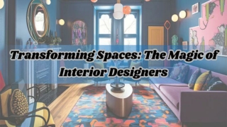 Transforming Spaces: The Magic of Interior Designers