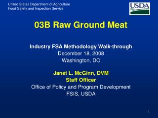 03B Raw Ground Meat Industry FSA Methodology Walk-through December 18, 2008 Washington, DC Janet L. McGinn, DVM Staff Of