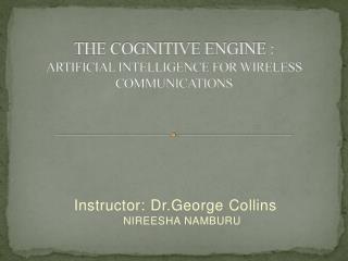 THE COGNITIVE ENGINE : ARTIFICIAL INTELLIGENCE FOR WIRELESS COMMUNICATIONS