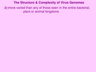 The Structure &amp; Complexity of Virus Genomes more varied than any of those seen in the entire bacterial, 		plant or a