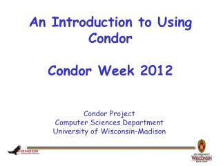 An Introduction to Using Condor Condor Week 2012