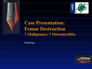 Case Presentation: Femur Destruction ? Malignancy ? Osteomyelitis.