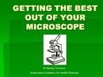 GETTING THE BEST OUT OF YOUR MICROSCOPE