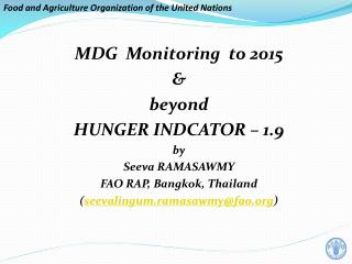 MDG Monitoring to 2015 &amp; beyond HUNGER INDCATOR – 1.9 by Seeva RAMASAWMY FAO RAP, Bangkok, Thailand ( seevalingu