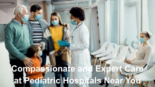 Compassionate and Expert Care at Pediatric Hospitals Near You