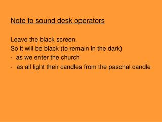 Note to sound desk operators Leave the black screen. So it will be black (to remain in the dark) - as we enter the chu