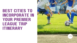 Best Cities to Incorporate in Your Premier League Trip Itinerary