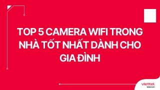 Top 5 Camera Wifi Trong Nhà Tốt Nhất Dành Cho Gia Đình