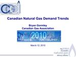 Canadian Natural Gas Demand Trends Bryan Gormley Canadian Gas Association March 12, 2010