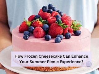 How Frozen Cheesecake Can Enhance Your Summer Picnic Experience?