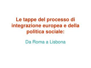 Le tappe del processo di integrazione europea e della politica sociale: