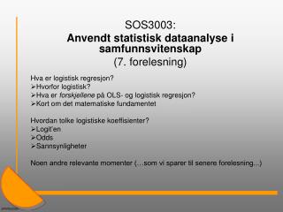 SOS3003: Anvendt statistisk dataanalyse i samfunnsvitenskap (7. forelesning) Hva er logistisk regresjon? Hvorfor logis