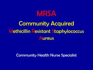 MRSA Community Acquired M ethicillin R esistant S taphylococcus A ureus