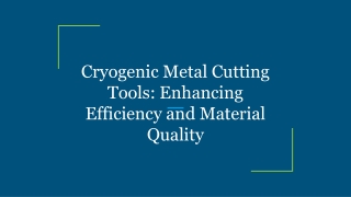 Cryogenic Metal Cutting Tools_ Enhancing Efficiency and Material Quality