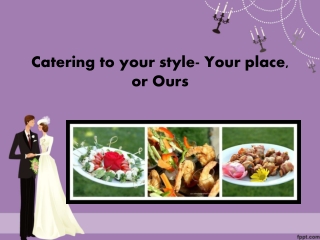 Catering to your style- Your place, or ours