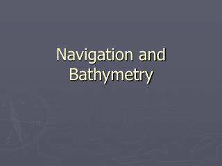 Navigation and Bathymetry