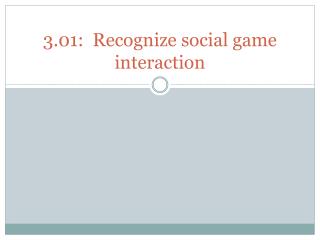 3.01: Recognize social game interaction