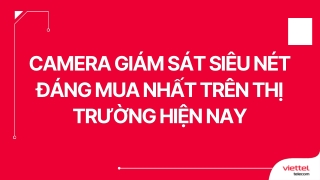 Camera giám sát siêu nét đáng mua nhất trên thị trường hiện nay