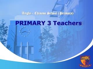 Anglo – Chinese School (Primary) PRIMARY 3 Teachers