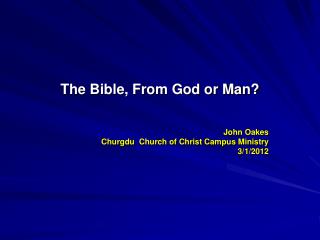 The Bible, From God or Man? John Oakes Churgdu Church of Christ Campus Ministry 3/1/2012
