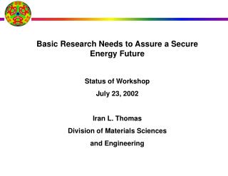 Basic Research Needs to Assure a Secure Energy Future Status of Workshop July 23, 2002 Iran L. Thomas Division of Materi